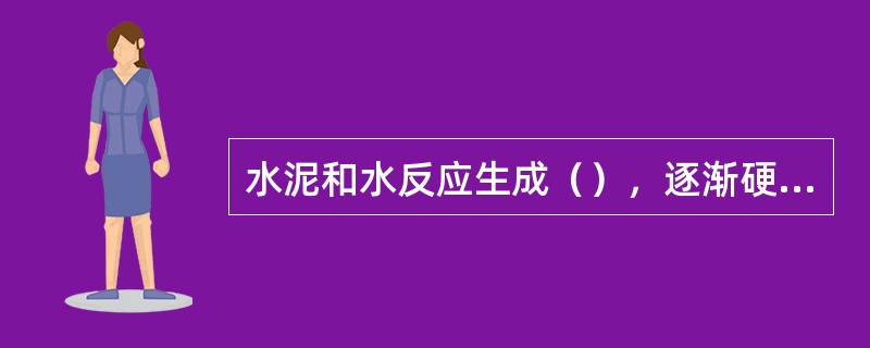 水泥和水反应生成（），逐渐硬化把砂石胶结起来形成强度。