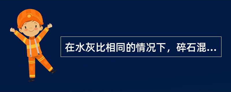 在水灰比相同的情况下，碎石混凝土比卵石混凝土强度（）。