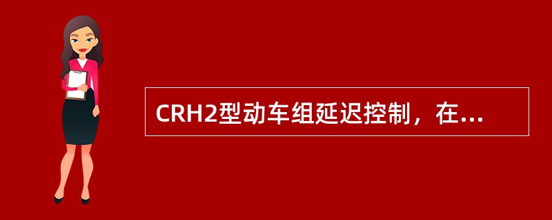 CRH2型动车组延迟控制，在制动初速度为160km/h以上时，由动车的再生制动负