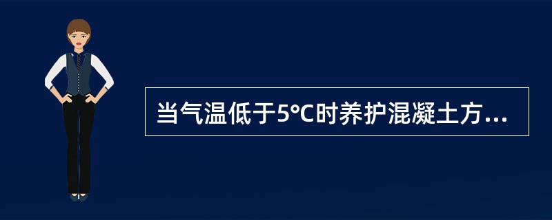 当气温低于5℃时养护混凝土方法是保温覆盖并洒水。