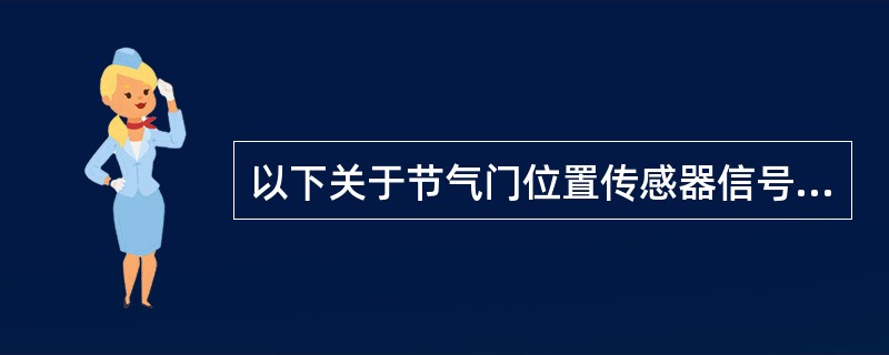 以下关于节气门位置传感器信号，哪个说法错误？（）