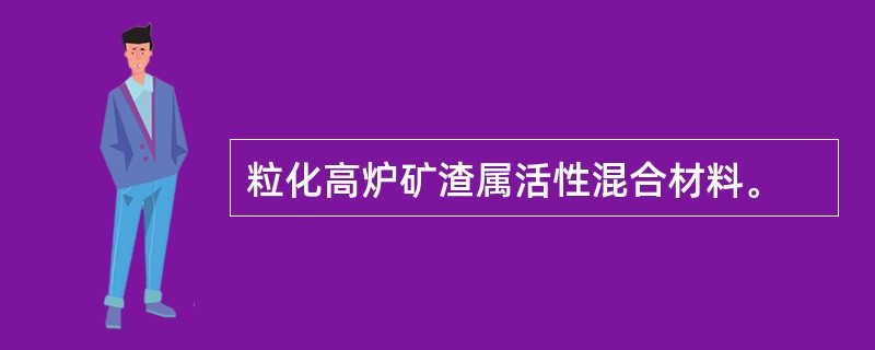 粒化高炉矿渣属活性混合材料。