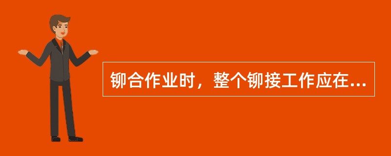 铆合作业时，整个铆接工作应在发生（）现象前结束。