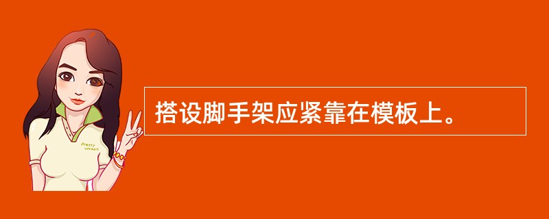 搭设脚手架应紧靠在模板上。
