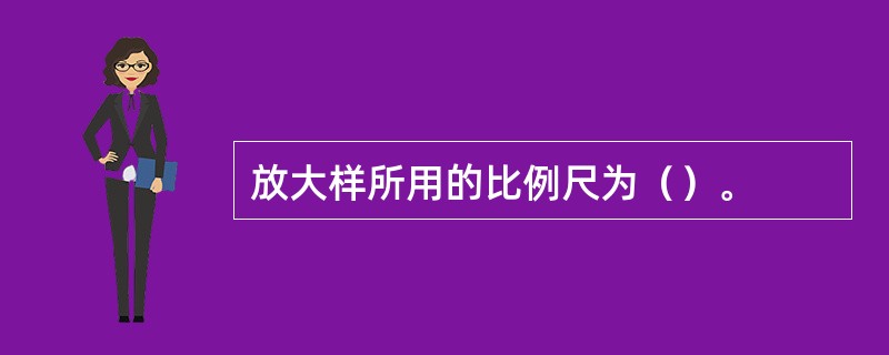 放大样所用的比例尺为（）。