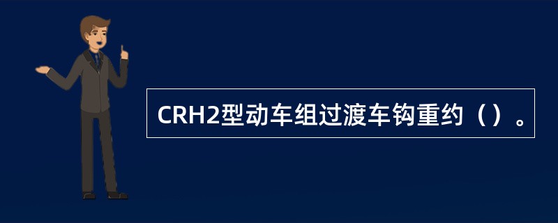 CRH2型动车组过渡车钩重约（）。