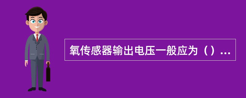 氧传感器输出电压一般应为（）之间变化。