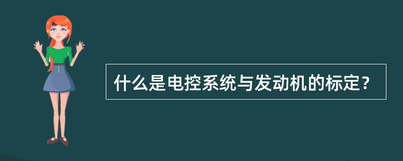 什么是电控系统与发动机的标定？