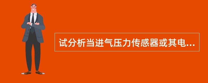 试分析当进气压力传感器或其电路出现故障时，失效保护系统是如何工作的？