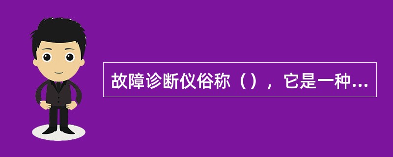 故障诊断仪俗称（），它是一种（）仪器。