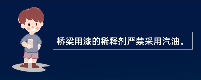 桥梁用漆的稀释剂严禁采用汽油。