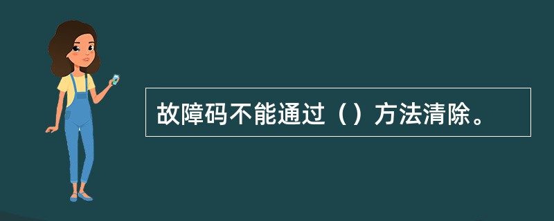 故障码不能通过（）方法清除。