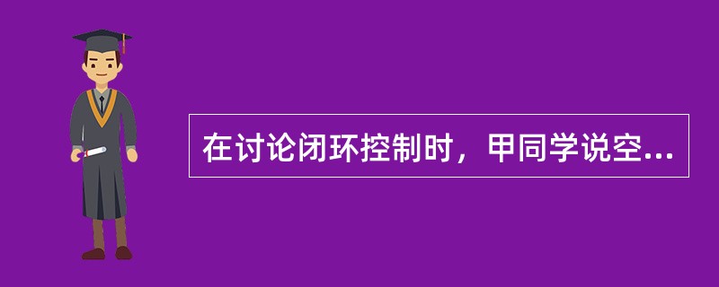 在讨论闭环控制时，甲同学说空燃比控制的闭环元件是氧传感器，乙同学说点火系统控制的