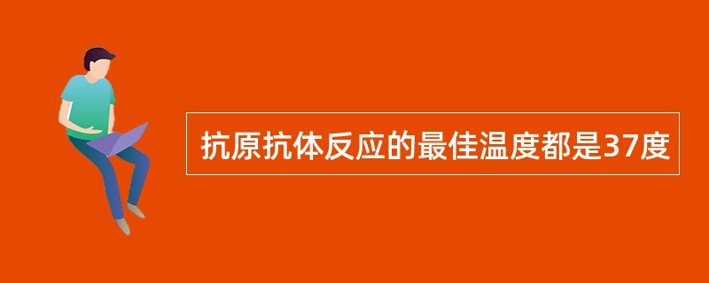 抗原抗体反应的最佳温度都是37度