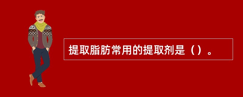 提取脂肪常用的提取剂是（）。