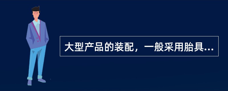 大型产品的装配，一般采用胎具装配。