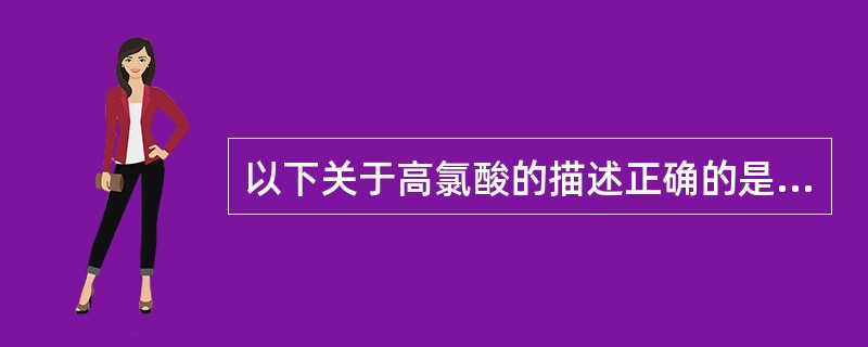 以下关于高氯酸的描述正确的是（）。