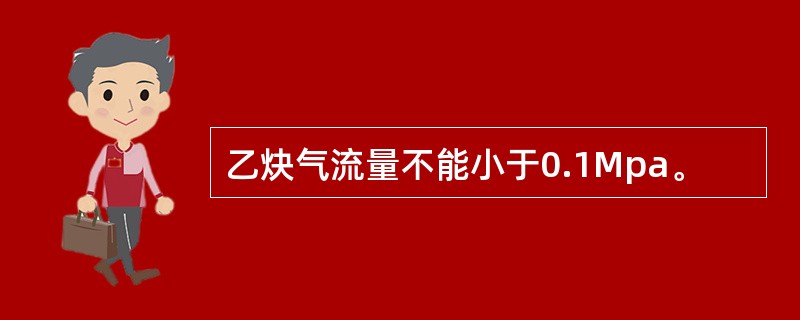 乙炔气流量不能小于0.1Mpa。