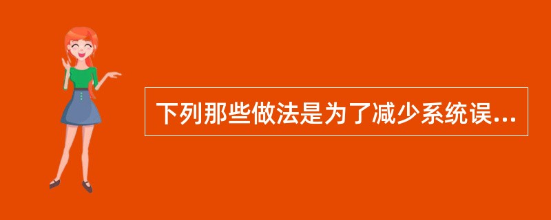 下列那些做法是为了减少系统误差（）。