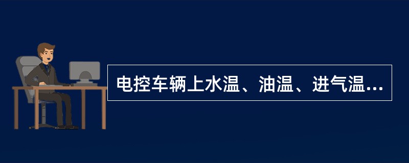 电控车辆上水温、油温、进气温度传感器为（）温度传感器。