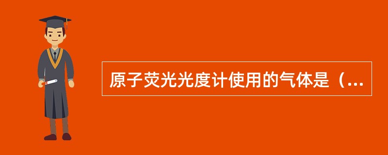 原子荧光光度计使用的气体是（）。