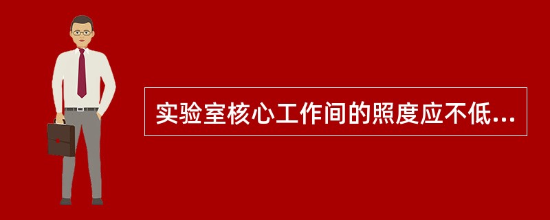 实验室核心工作间的照度应不低于（）Lx，其他区域的照度应不低于200Lx。