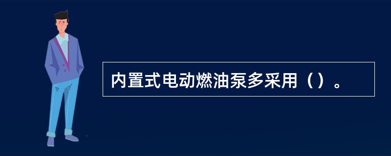 内置式电动燃油泵多采用（）。