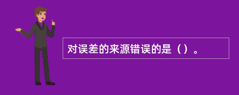 对误差的来源错误的是（）。