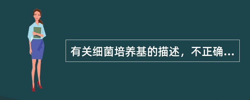 有关细菌培养基的描述，不正确的是（）。