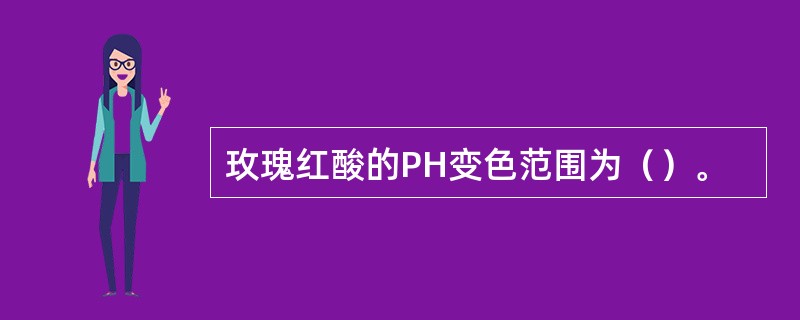 玫瑰红酸的PH变色范围为（）。