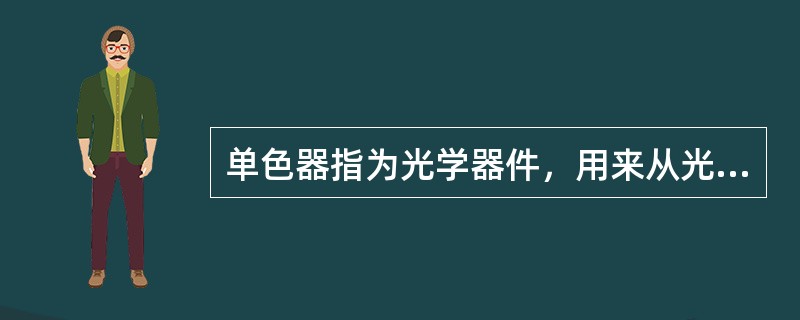 单色器指为光学器件，用来从光谱中分离出有用的窄波长