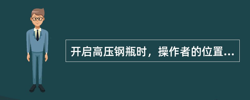 开启高压钢瓶时，操作者的位置是（）。