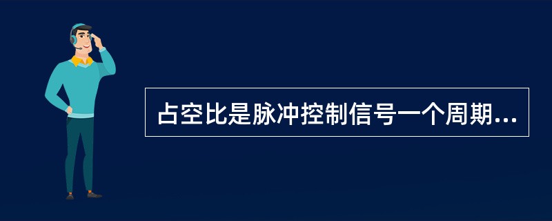 占空比是脉冲控制信号一个周期内（）信号所占的百分比。