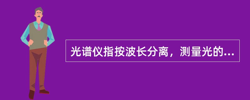 光谱仪指按波长分离，测量光的光学仪器。