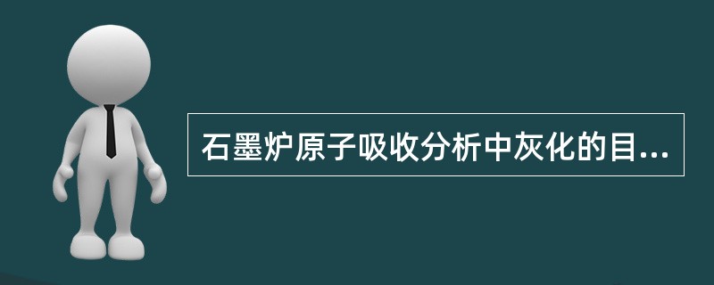 石墨炉原子吸收分析中灰化的目的是（）。