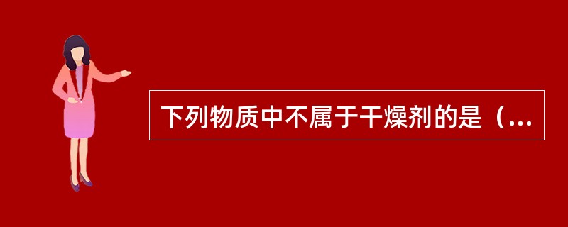 下列物质中不属于干燥剂的是（）。