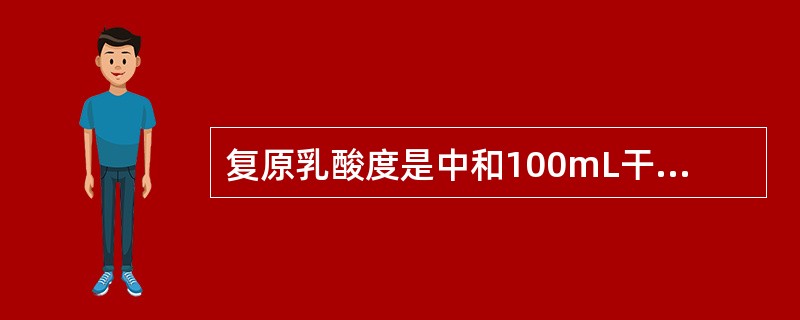 复原乳酸度是中和100mL干物质为（）的复原乳至pH为8.3所消耗的0.1mol
