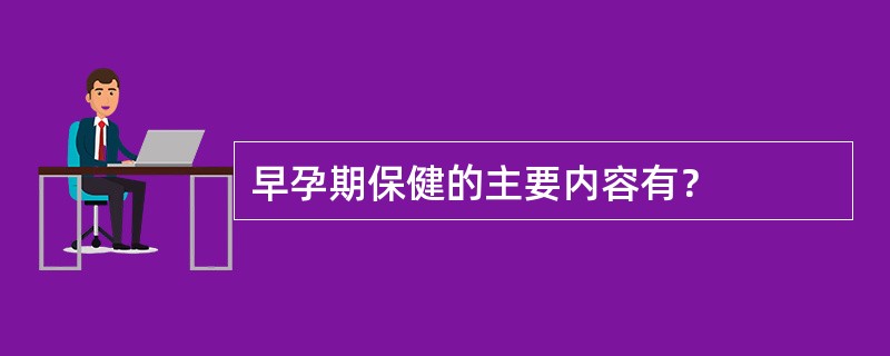 早孕期保健的主要内容有？