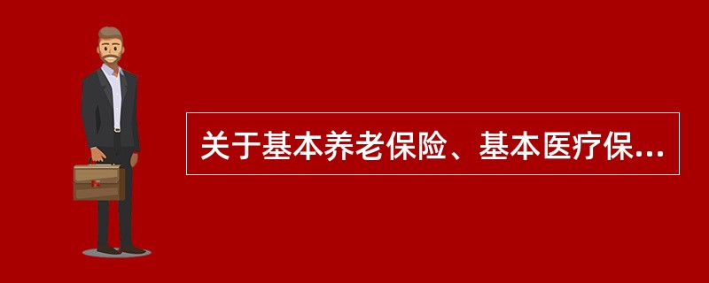 关于基本养老保险、基本医疗保险和失业保险，下列说法错误的是（）。