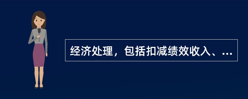 经济处理，包括扣减绩效收入、（）、降低薪酬等级。