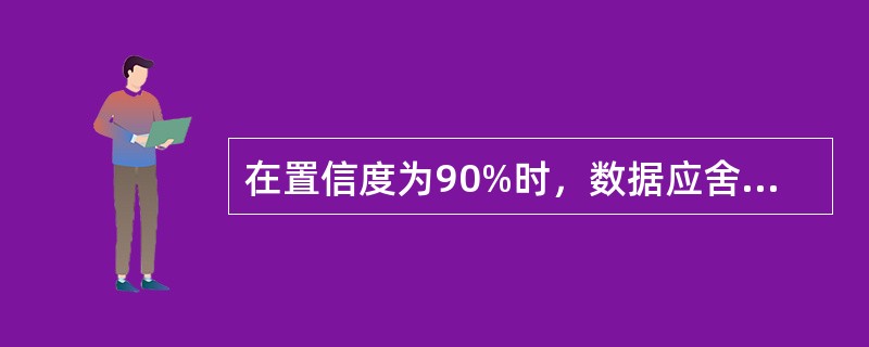 在置信度为90%时，数据应舍弃的原则是（）。