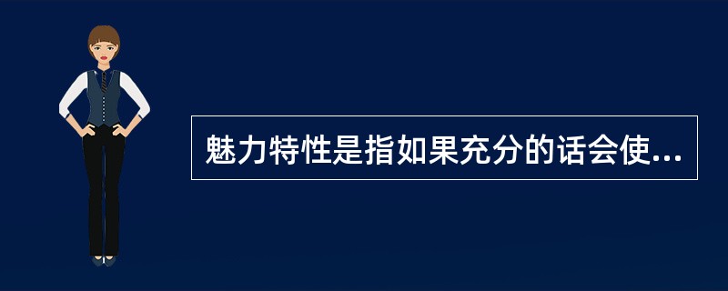 魅力特性是指如果充分的话会使人产生（），但不充分也不会使人产生（）的那些特性。