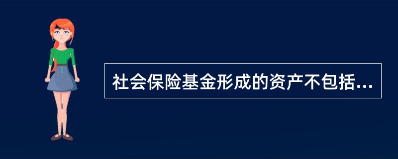 社会保险基金形成的资产不包括（）。