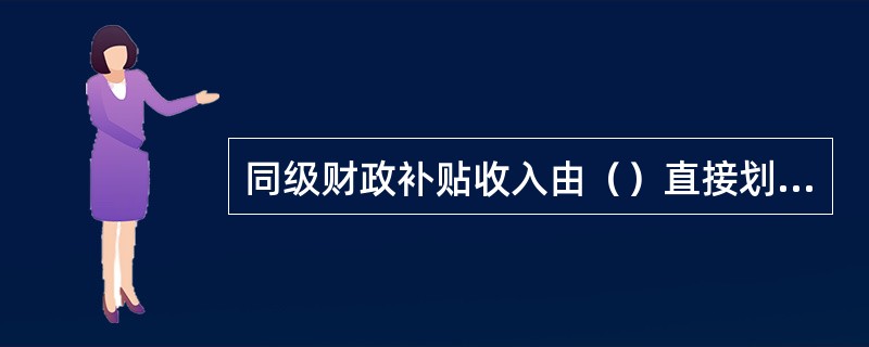 同级财政补贴收入由（）直接划入同级财政专户，财政部门要出具“专户缴拨凭证”，要注