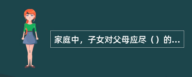 家庭中，子女对父母应尽（）的义务。