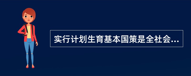 实行计划生育基本国策是全社会（）的责任。