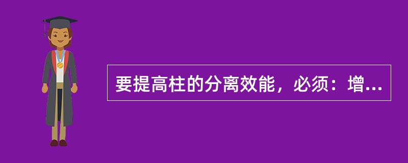 要提高柱的分离效能，必须：增加柱长L（增加n），增加选择性α，调节流动相的组成，