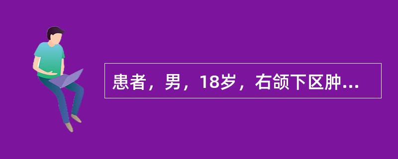 患者，男，18岁，右颌下区肿痛7天并加重2天，查体见：T39℃，一般情况差，右颌