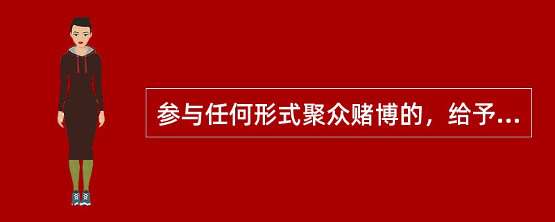 参与任何形式聚众赌博的，给予（）处分，情节严重的，解除劳动合同。