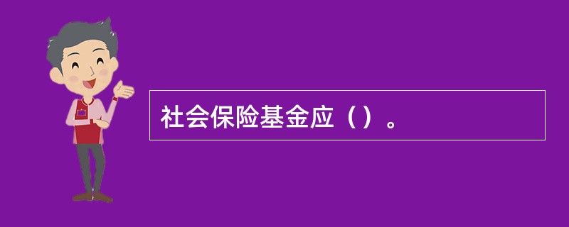 社会保险基金应（）。